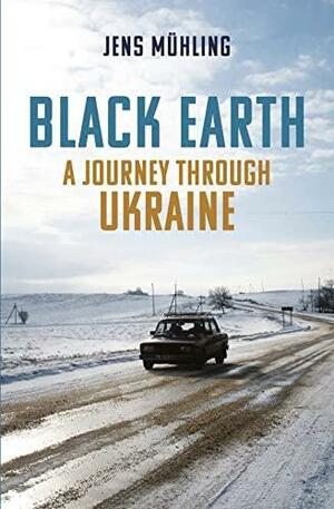 Black Earth: A Journey through Ukraine by Eugene H. Hayworth, Jens Mühling