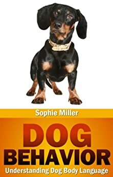 Dog Behavior: Understanding Dog Body Language by Sophie Miller