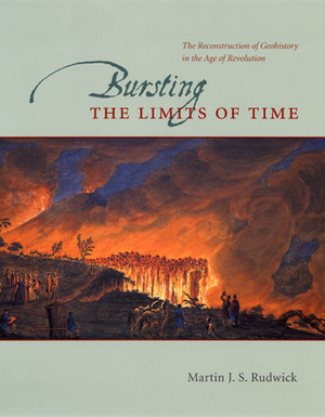 Bursting the Limits of Time: The Reconstruction of Geohistory in the Age of Revolution by Martin J.S. Rudwick