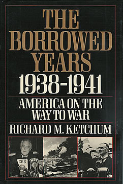 The Borrowed Years: 1938-1941 America On The Way To War by Richard M. Ketchum
