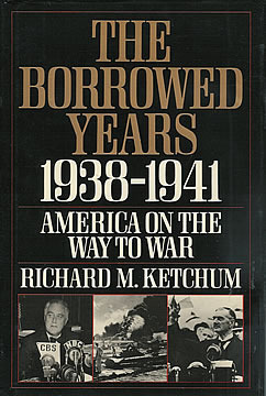 The Borrowed Years: 1938-1941 America On The Way To War by Richard M. Ketchum