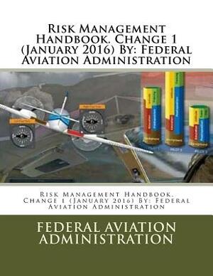 Risk Management Handbook. Change 1 (January 2016) By: Federal Aviation Administration by Federal Aviation Administration