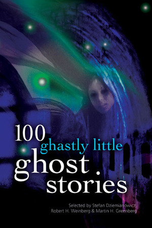 100 Ghastly Little Ghost Stories by Robert E. Weinberg, Mary Hunter Austin, Stefan R. Dziemianowicz