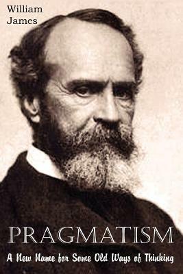 Pragmatism, A New Name for Some Old Ways of Thinking by William James