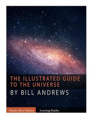 The Illustrated Guide to the Universe by Bill Andrews, Charles River Editors