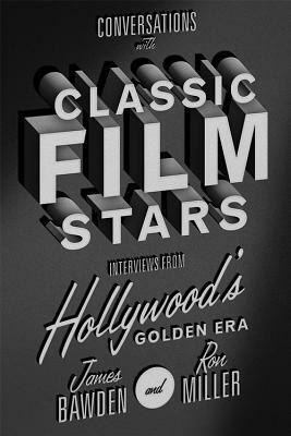 Conversations with Classic Film Stars: Interviews from Hollywood's Golden Era by Ron Miller, James Bawden