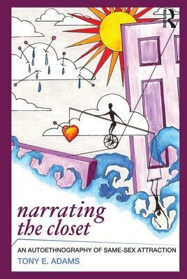 Narrating the Closet: An Autoethnography of Same-Sex Attraction by Tony E. Adams