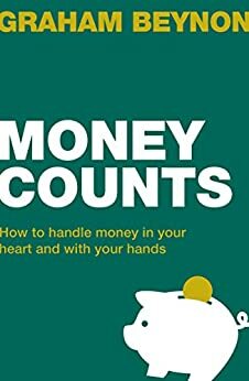 Money Counts: How to handle money in your heart and with your hands by Graham Beynon