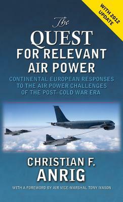 The Quest for Relevant Air Power: Continental European Responses to the Air Power Challenges of the Post-Cold War Era by Christian F. Anrig, Air University Press