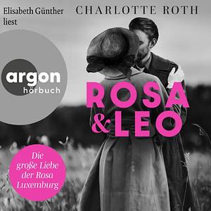 Rosa und Leo: Die große Liebe der Rosa Luxemburg. Roman by Charlotte Roth