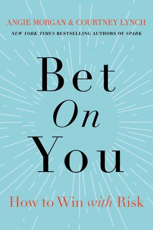 Bet on You: How to Win with Risk by Courtney Lynch, Angie Morgan