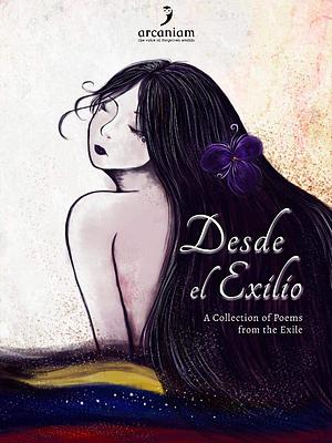Desde el Exilio: A Collection of Poems from the Exile by Arcaniam INC