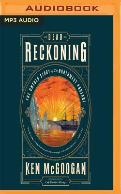 Dead Reckoning: The Untold Story of the Northwest Passage by Ken McGoogan