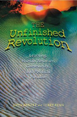 The Unfinished Revolution: Learning, Human Behavior, Community, and Political Paradox by Terry Ryan, John Abbott