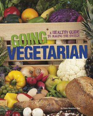Going Vegetarian: A Healthy Guide to Making the Switch by Dana Meachen Rau