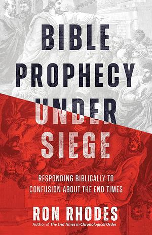 Bible Prophecy Under Siege: Responding Biblically to Confusion About the End Times by Ron Rhodes