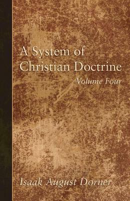 A System of Christian Doctrine, Volume 4 by Isaak a. Dorner