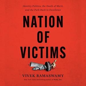 Nation Of Victims: Identity Politics, the Death of Merit, and the Path Back to Excellence by Vivek Ramaswamy, Vivek Ramaswamy