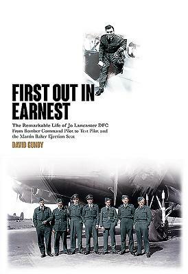 First Out in Earnest: The Remarkable Life of Jo Lancaster Dfc from Bomber Command Pilot to Test Pilot and the Martin Baker Ejection Seat by David Gunby