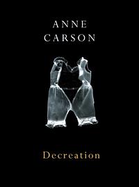 Decreation: Poetry, Essays, Opera by Anne Carson