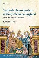 Symbolic Reproduction in Early Medieval England: Secular and Monastic Households by Katharine Sykes