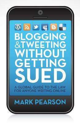 Blogging & Tweeting Without Getting Sued: A Global Guide to the Law for Anyone Writing Online by Mark Pearson