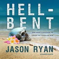 Hell-Bent: One Man's Crusade to Crush the Hawaiian Mob by Jason Ryan