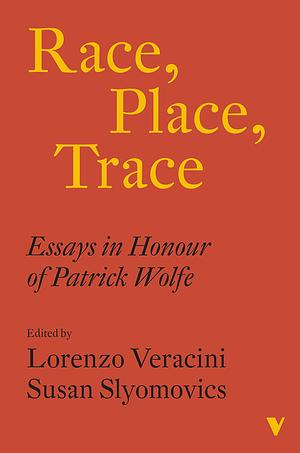 Race, Place, Trace: Essays in Honour of Patrick Wolfe by Susan Slyomovics, Lorenzo Veracini