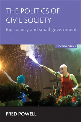 The Politics of Civil Society (Second Edition): Big Society and Small Government by Fred Powell