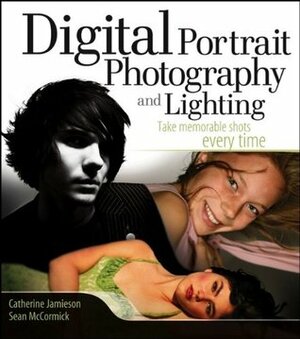 Digital Portrait Photography and Lighting: Take Memorable Shots Every Time by Sean McCormick, Catherine Jamieson