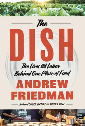 The Dish: The Lives and Labor Behind One Plate of Food by Andrew Friedman