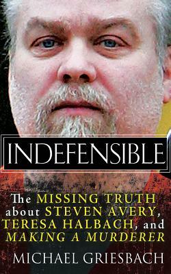 Indefensible: The Missing Truth about Steven Avery, Teresa Halbach, and Making a Murderer by Michael Griesbach