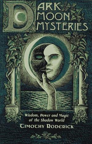 Dark Moon Mysteries: Wisdom, Power and Magic of the Shadow World by Timothy Roderick