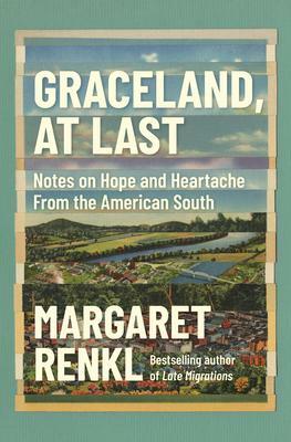 Graceland, at Last: Notes on Hope and Heartache From the American South by Margaret Renkl, Margaret Renkl