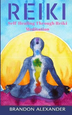 Reiki: Self-Healing through Reiki Meditation by Brandon Alexander