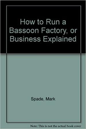 How to Run a Bassoon Factory, or Business Explained by Nigel Balchin, Mark Spade