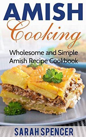 Amish Cooking: Wholesome and Simple Amish Recipe Cookbook by Sarah Spencer