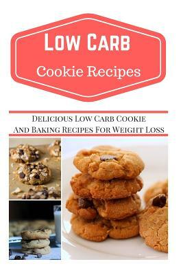 Low Carb Cookie Recipes: Delicious Low Carb Cookie Recipes for Weight Loss by Jeremy Smith