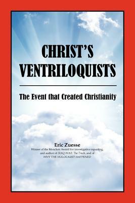 Christ's Ventriloquists: The Event that Created Christianity by Eric Zuesse