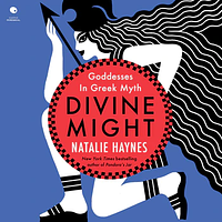 Divine Might: Goddesses in Greek Myth by Natalie Haynes