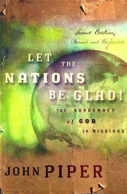 Let the Nations Be Glad!: The Supremacy of God in Missions by John Piper, Tom Steller