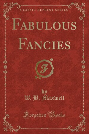 Fabulous Fancies by W.B. Maxwell