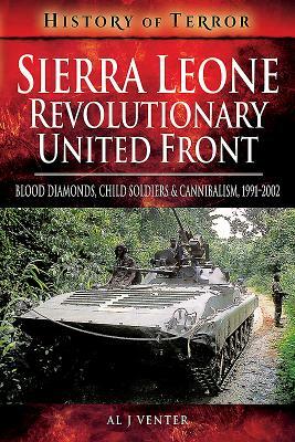 Sierra Leone: Revolutionary United Front: Blood Diamonds, Child Soldiers and Cannibalism, 1991-2002 by Al J. Venter