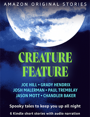 Creature Feature by Josh Malerman, Jason Mott, Grady Hendrix, Joe Hill, Paul Tremblay, Chandler Baker