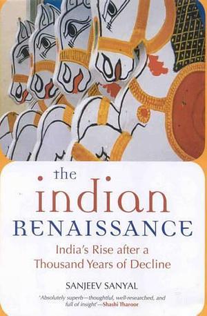 The Indian Rennaissance: India's Rise After a Thousand Years of Decline by Sanjeev Sanyal