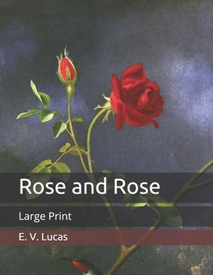 Rose and Rose: Large Print by E. V. Lucas
