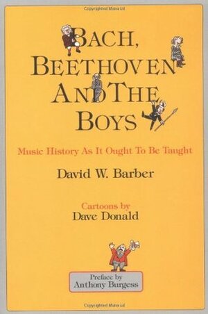 Bach, Beethoven and the Boys: Music History as It Ought to Be Taught by Dave Donald, David W. Barber