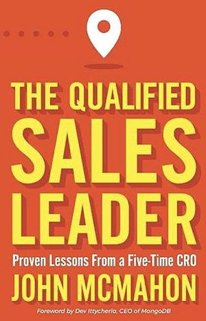 The Qualified Sales Leader: Proven Lessons from a Five Time CRO by John McMahon