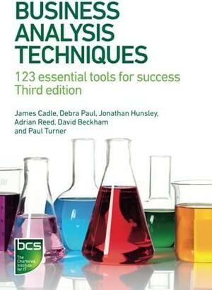 Business Analysis Techniques: 123 essential tools for success by Jonathan Hunsley, Debra Paul, Paul Turner, James Cadle, Adrian Reed, David Beckham