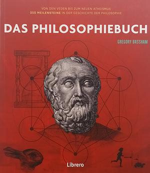 Das Philosophiebuch: von den Veden bis zum Neuen Atheismus, 250 Meilensteine in der Geschichte der Philosophie by Gregory Bassham